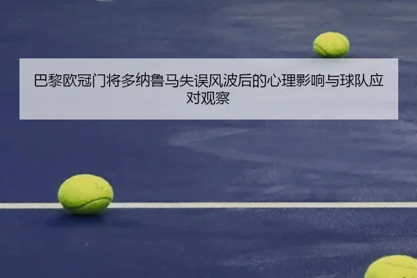 巴黎欧冠门将多纳鲁马失误风波后的心理影响与球队应对观察